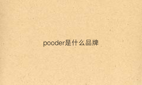 pooder是什么品牌(poder是什么牌子)