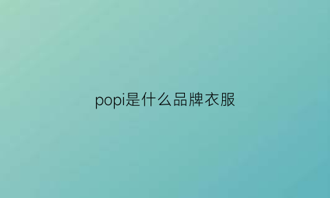 popi是什么品牌衣服(po是什么牌子的衣服)