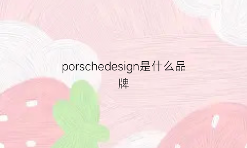 porschedesign是什么品牌(porsche是什么牌子的车suv)