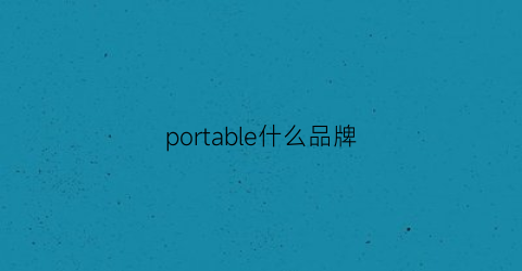 portable什么品牌(portable什么品牌充電寶)