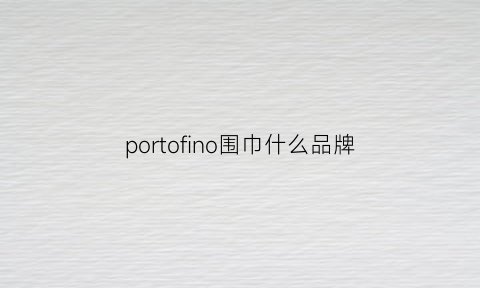 portofino围巾什么品牌(bornwear围巾是什么牌子)