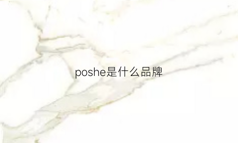 poshe是什么品牌(poshe什么牌子)