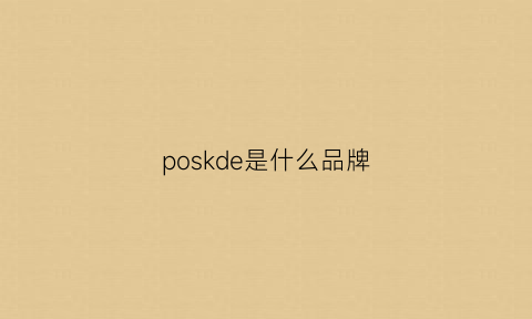 poskde是什么品牌(poshi是什么牌子)