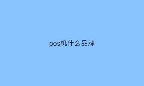 pos机什么品牌(pos机什么品牌的比较好比较安全)