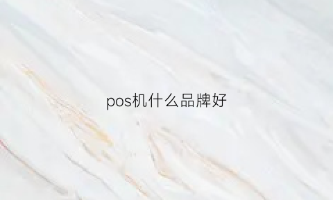 pos机什么品牌好(pos机啥牌子的好)