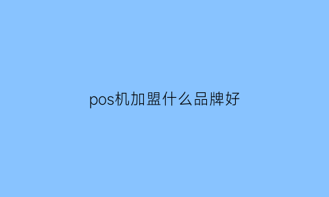 pos机加盟什么品牌好(pos机加盟费用)