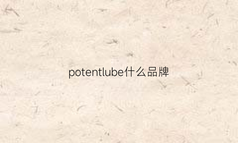 potentlube什么品牌(port什么品牌)