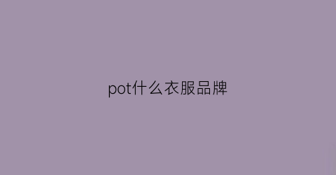 pot什么衣服品牌(pol是什么牌子的衣服)