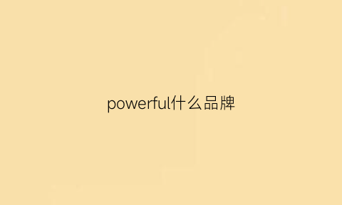 powerful什么品牌(powerful品牌)