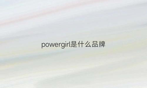 powergirl是什么品牌(powerone是什么牌子)