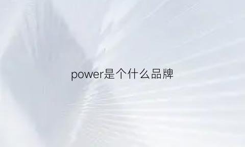 power是个什么品牌(power是什么品牌电源)