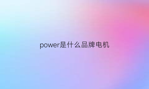 power是什么品牌电机(powermax是什么牌子电机)