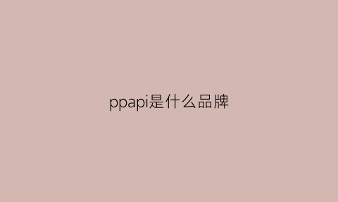 ppapi是什么品牌(pap是什么牌子)