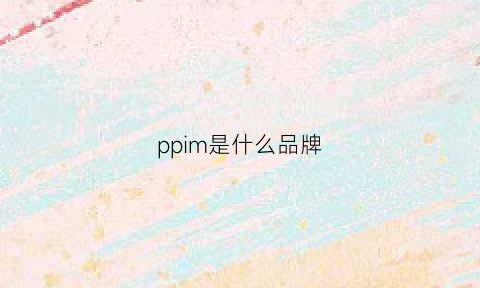 ppim是什么品牌(ppimi是什么品牌)