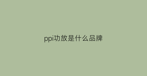 ppi功放是什么品牌(ppi功放是什么品牌好)