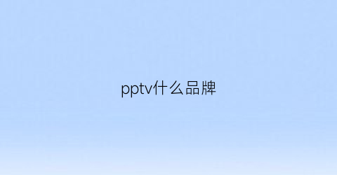 pptv什么品牌(pptv厂家)