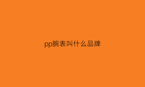 pp腕表叫什么品牌