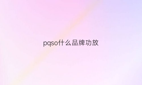 pqso什么品牌功放