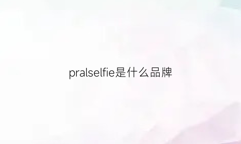 pralselfie是什么品牌(prale是什么牌子)