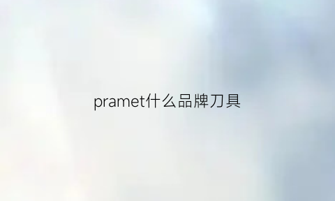 pramet什么品牌刀具