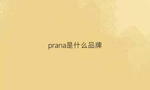 prana是什么品牌(prana是什么品牌的鞋子)