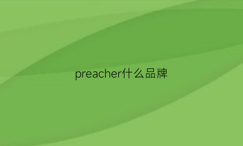 preacher什么品牌(precise是什么品牌)