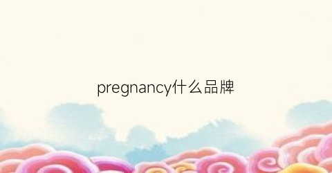 pregnancy什么品牌(precis是什么牌子)