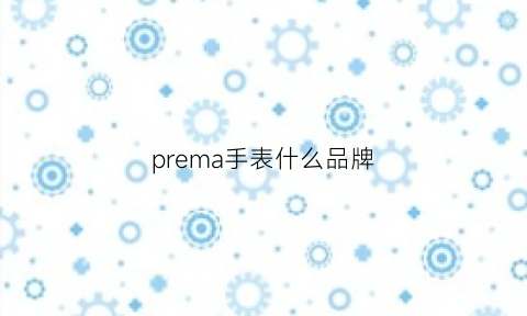 prema手表什么品牌(precimax手表品牌介绍)