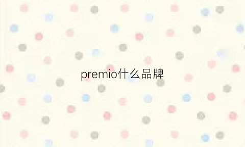 premio什么品牌(premiere是什么牌子)