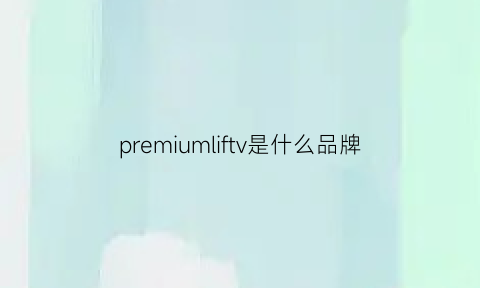 premiumliftv是什么品牌