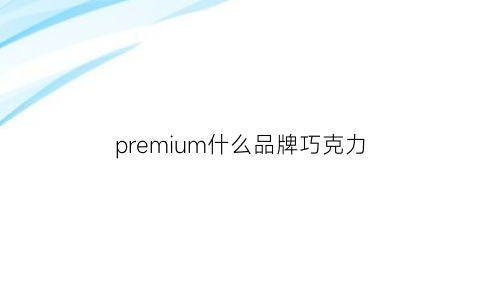 premium什么品牌巧克力(chocolate什么牌子巧克力)