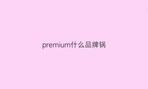 premium什么品牌锅