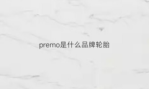 premo是什么品牌轮胎(pr是什么牌子轮胎)