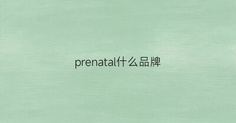 prenatal什么品牌(precisona是什么牌子)
