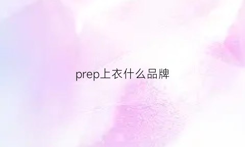 prep上衣什么品牌(presjog是什么牌子衣服)