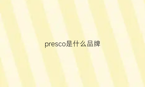 presco是什么品牌(precise是什么品牌)