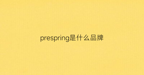 prespring是什么品牌(precious是什么品牌)