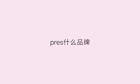 pres什么品牌(prespel是什么牌子)