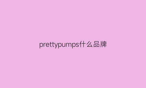 prettypumps什么品牌(prespel是什么牌子)