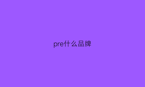 pre什么品牌(precis是什么牌子)