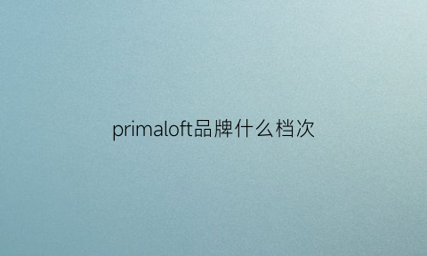 primaloft品牌什么档次(primark是什么档次)