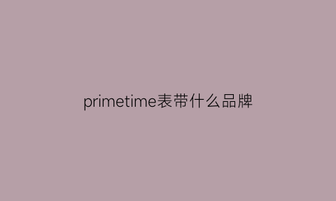 primetime表带什么品牌(primetime手表什么牌子)