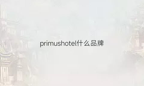 primushotel什么品牌(primitive品牌)