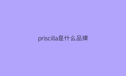 priscilla是什么品牌(priscilla-ism)