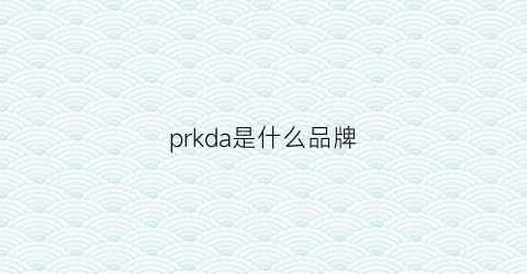 prkda是什么品牌(prar是什么牌子品牌)