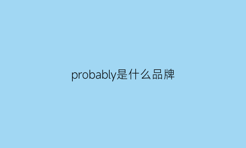 probably是什么品牌(problem是什么牌子)