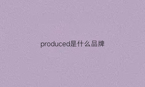 produced是什么品牌