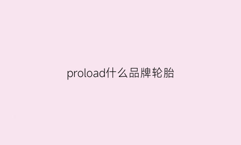 proload什么品牌轮胎