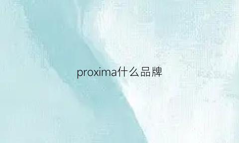 proxima什么品牌(pro是什么牌子)