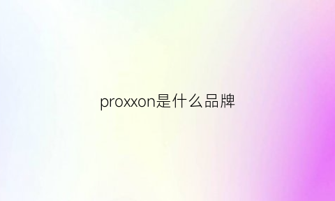 proxxon是什么品牌(proportion什么牌子)